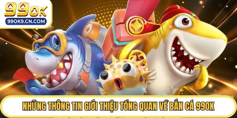 Những thông tin giới thiệu tổng quan về bắn cá 99ok