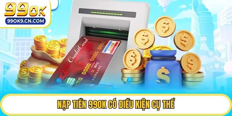 Nạp tiền 99OK có điều kiện cụ thể