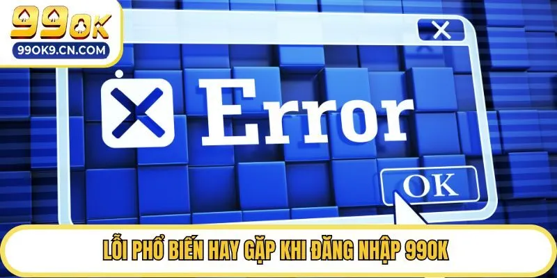 Lỗi phổ biến hay gặp khi đăng nhập 99ok 