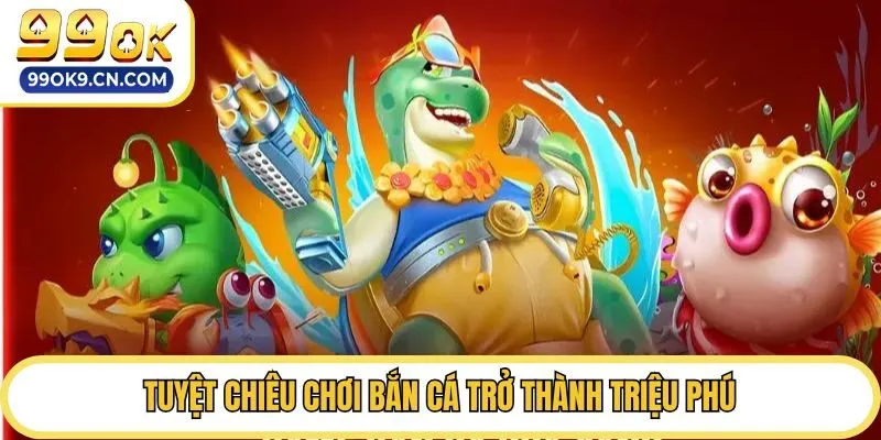 Tuyệt chiêu chơi bắn cá trở thành triệu phú