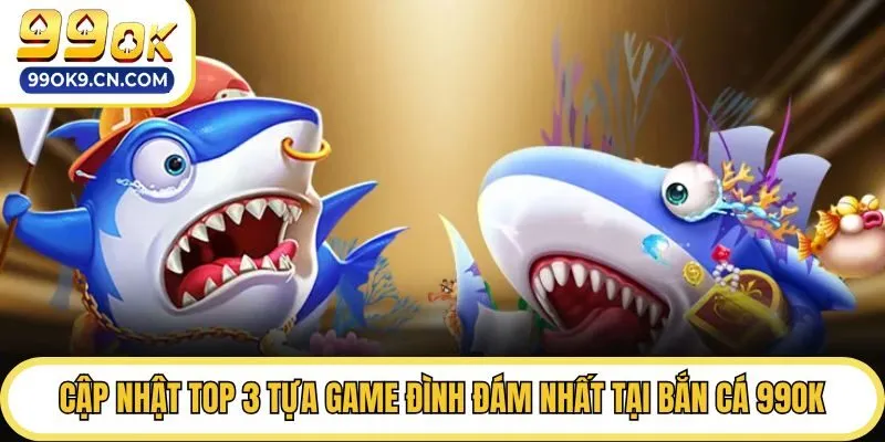 Cập nhật top 3 tựa game đình đám nhất tại bắn cá 99ok