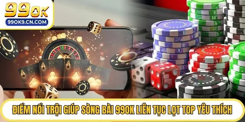 Điểm nổi trội giúp sòng bài 99ok liên tục lọt top yêu thích